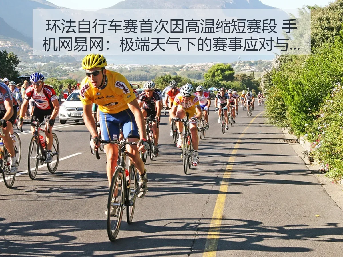 环法自行车赛首次因高温缩短赛段 手机网：极端天气下的赛事应对与深层影响